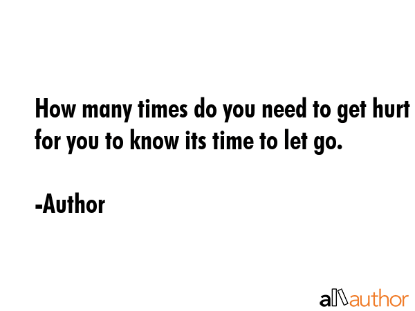 How many times do you need to get hurt for you to know its time to let go. - Author Quote