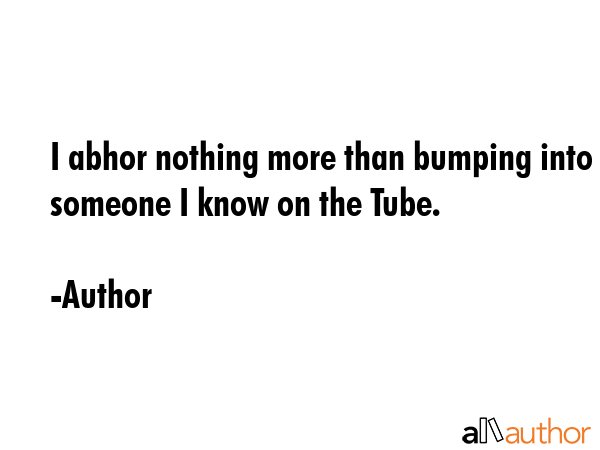 I abhor nothing more than bumping into someone I know on the Tube. - Author Quote GIF