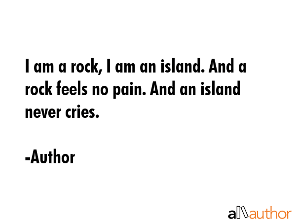 I am a rock, I am an island. And a rock feels no pain. And an island never cries. - Author Quote GIF