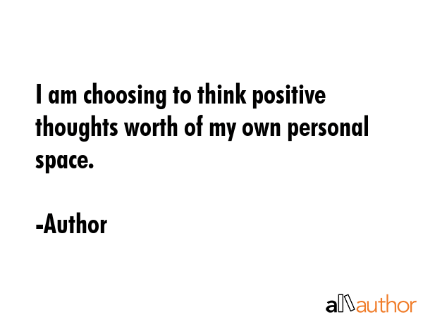 I am choosing to think positive thoughts worth of my own personal space. - Author Quote GIF