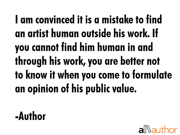 I am convinced it is a mistake to find an artist human outside his work. If you cannot find him... - Author Quote GIF