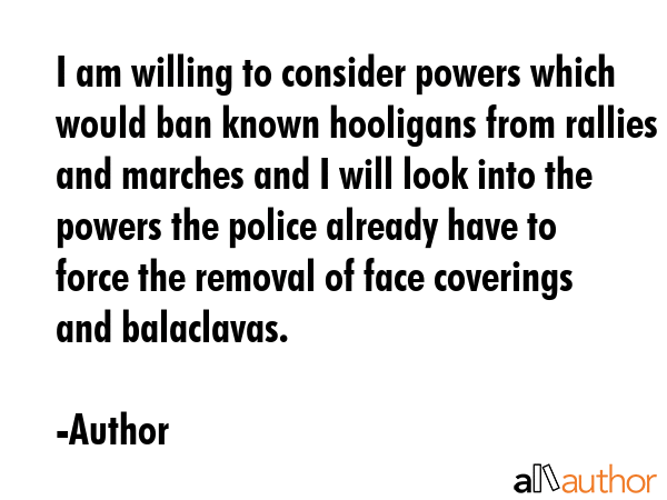 I am willing to consider powers which would ban known hooligans from rallies and marches and I will... - Author Quote GIF