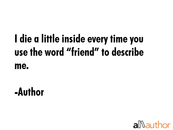 I die a little inside every time you use the word “friend” to describe me. - Author Quote GIF