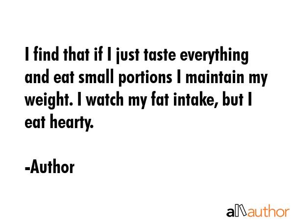 I find that if I just taste everything and eat small portions I maintain my weight. I watch my fat... - Author Quote GIF