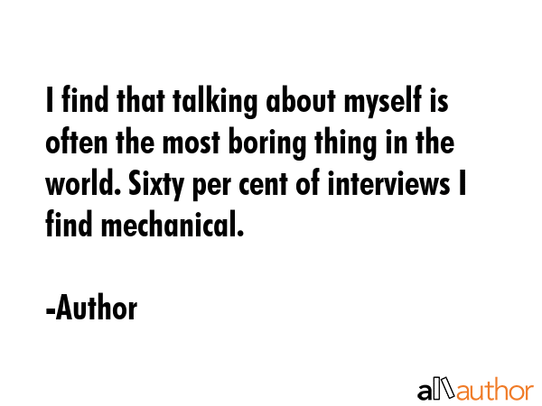 I find that talking about myself is often the most boring thing in the world. Sixty per cent of... - Author Quote GIF