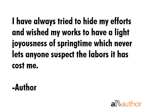 I have always tried to hide my efforts and wished my works to have a light joyousness of springtime... - Author Quote GIF
