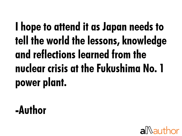I hope to attend it as Japan needs to tell the world the lessons, knowledge and reflections learned... - Author Quote GIF