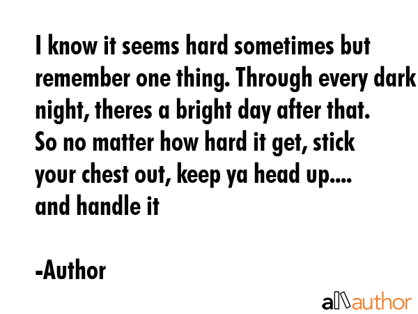 I know it seems hard sometimes but remember one thing. Through every dark night, theres a bright... - Author Quote GIF