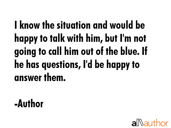 I know the situation and would be happy to talk with him, but I\