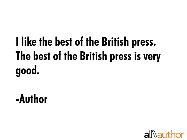 I like the best of the British press. The best of the British press is very good. - Author Quote GIF