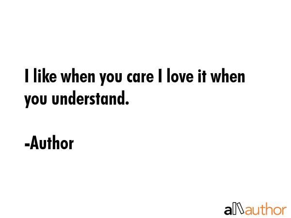 I like when you care I love it when you understand. - Author Quote GIF