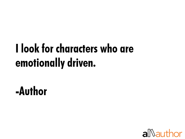 I look for characters who are emotionally driven. - Author Quote GIF
