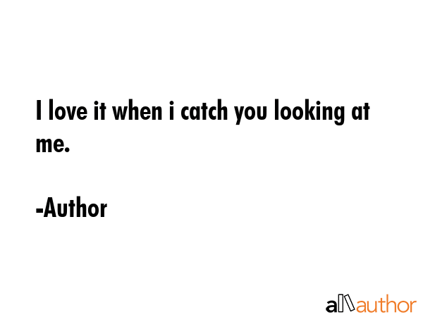 I love it when i catch you looking at me. - Author Quote GIF
