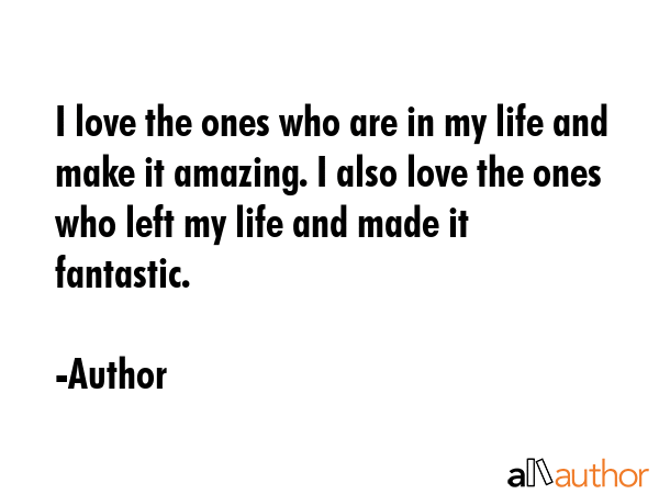 I love the ones who are in my life and make it amazing. I also love the ones who left my life and... - Author Quote GIF