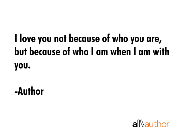 I love you not because of who you are, but because of who I am when I am with you. - Author Quote GIF