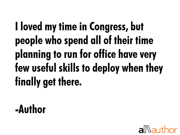 I loved my time in Congress, but people who spend all of their time planning to run for office have... - Author Quote GIF