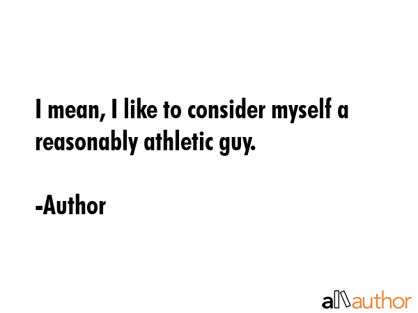 I mean, I like to consider myself a reasonably athletic guy. - Author Quote GIF