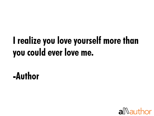 I realize you love yourself more than you could ever love me. - Author Quote GIF