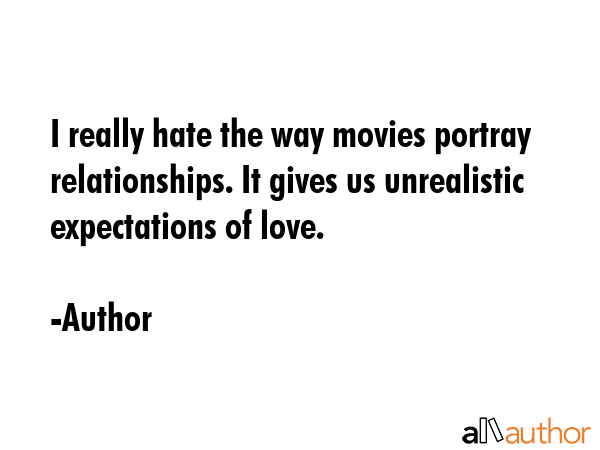 I really hate the way movies portray relationships. It gives us unrealistic expectations of love. - Author Quote GIF