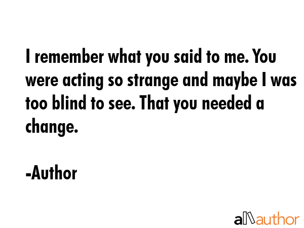 I remember what you said to me. You were acting so strange and maybe I was too blind to see. That... - Author Quote GIF