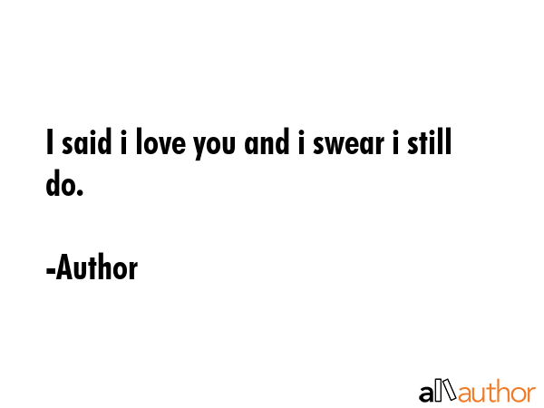 I said i love you and i swear i still do. - Author Quote GIF