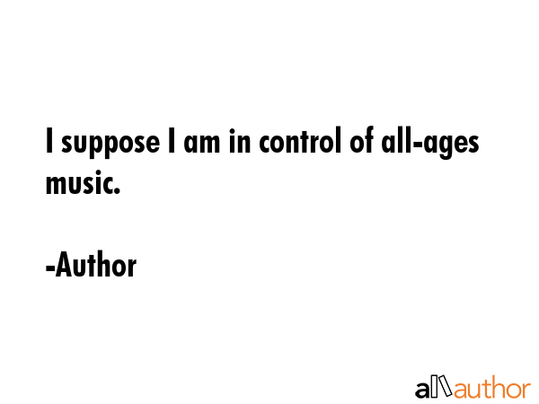 I suppose I am in control of all-ages music. - Author Quote GIF
