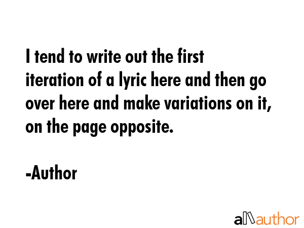 I tend to write out the first iteration of a lyric here and then go over here and make variations... - Author Quote GIF