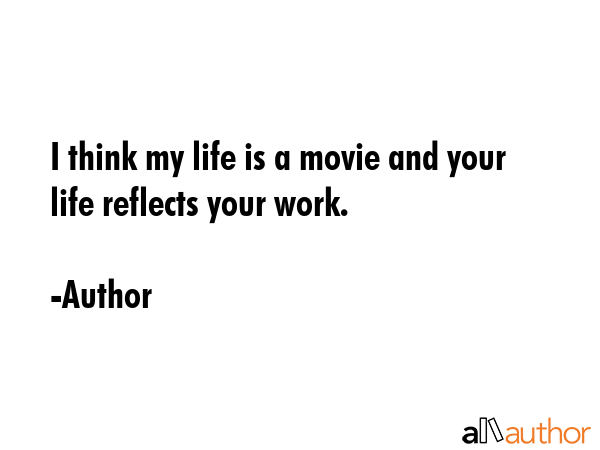 I think my life is a movie and your life reflects your work. - Author Quote GIF