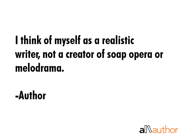 I think of myself as a realistic writer, not a creator of soap opera or melodrama. - Author Quote GIF