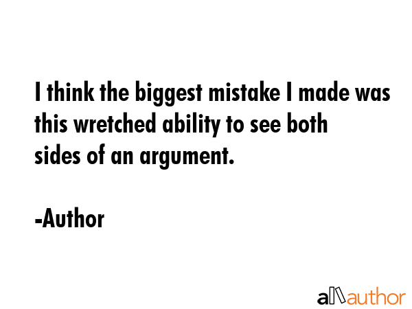 I think the biggest mistake I made was this wretched ability to see both sides of an argument. - Author Quote GIF