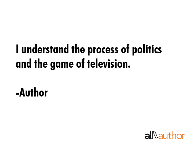I understand the process of politics and the game of television. - Author Quote GIF