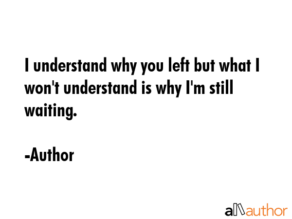 I understand why you left but what I won\