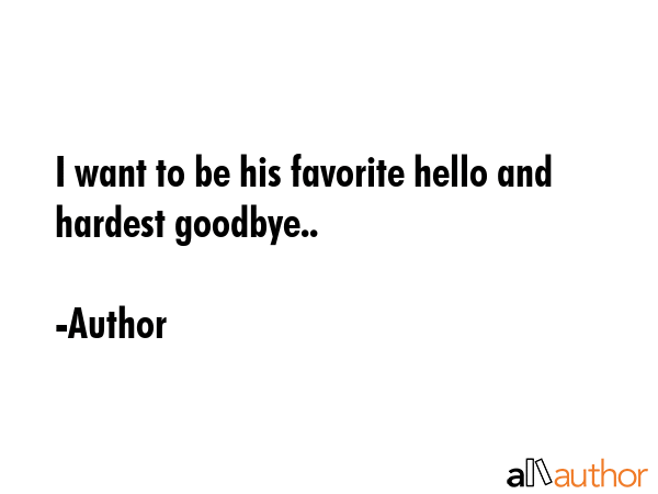 I want to be his favorite hello and hardest goodbye.. - Author Quote GIF