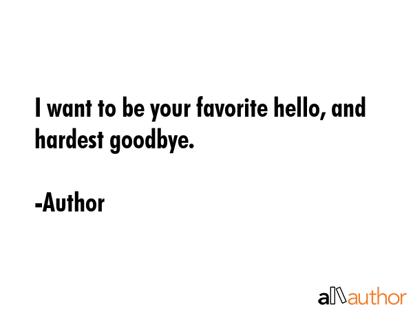 I want to be your favorite hello, and hardest goodbye. - Author Quote GIF