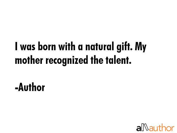 I was born with a natural gift. My mother recognized the talent. - Author Quote GIF