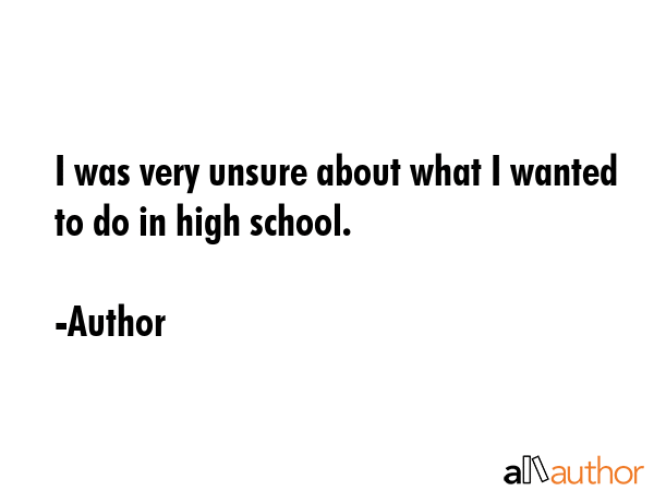 I was very unsure about what I wanted to do in high school. - Author Quote GIF