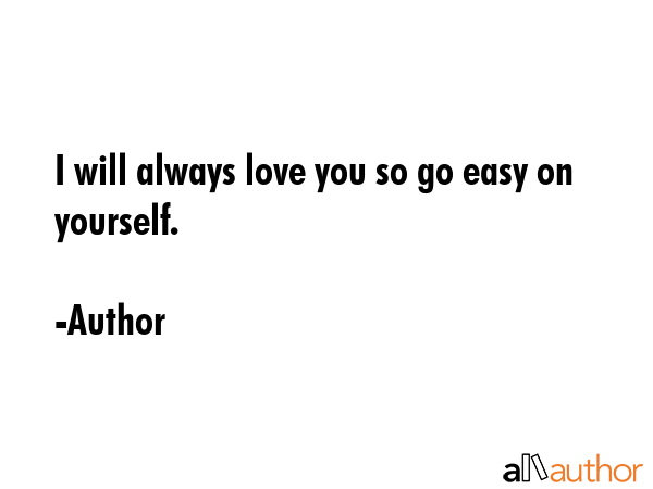 I will always love you so go easy on yourself. - Author Quote GIF
