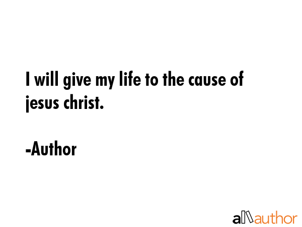 I will give my life to the cause of jesus christ. - Author Quote GIF