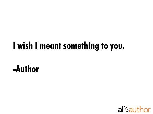 I wish I meant something to you. - Author Quote GIF