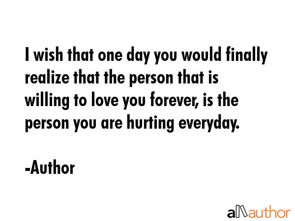 I wish that one day you would finally realize that the person that is willing to love you forever,... - Author Quote GIF