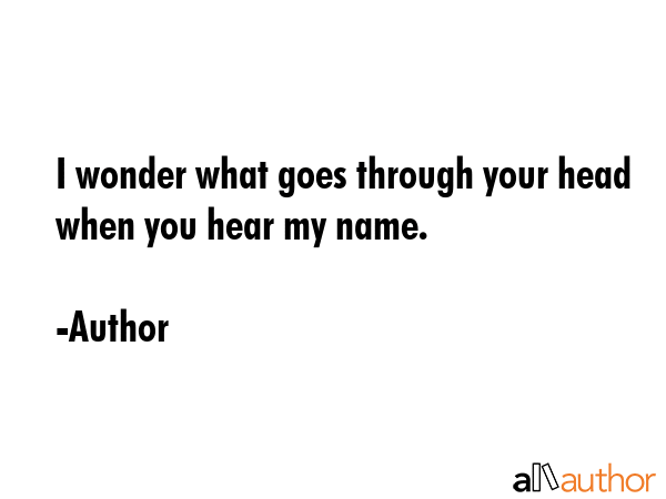 I wonder what goes through your head when you hear my name. - Author Quote GIF
