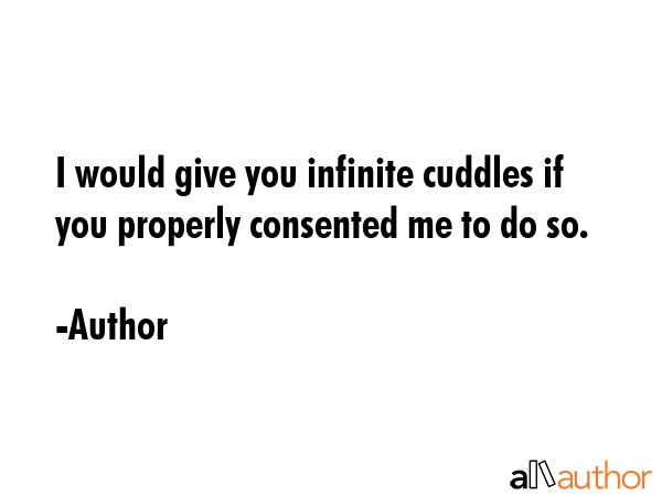 I would give you infinite cuddles if you properly consented me to do so. - Author Quote GIF