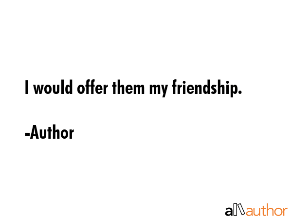 I would offer them my friendship. - Author Quote GIF