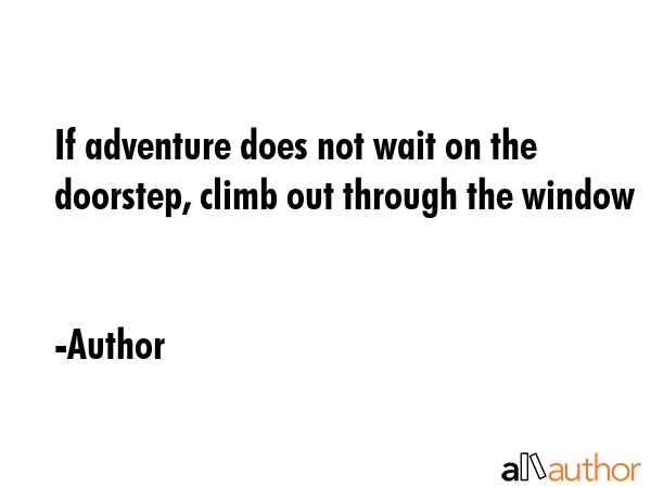 If adventure does not wait on the doorstep, climb out through the window - Author Quote GIF