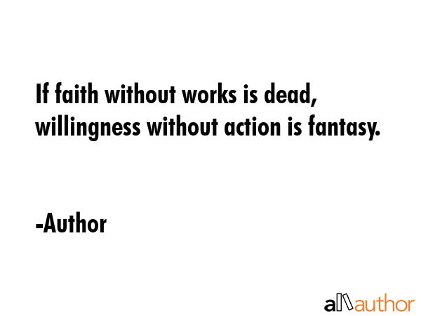 If faith without works is dead, willingness without action is fantasy. - Author Quote GIF