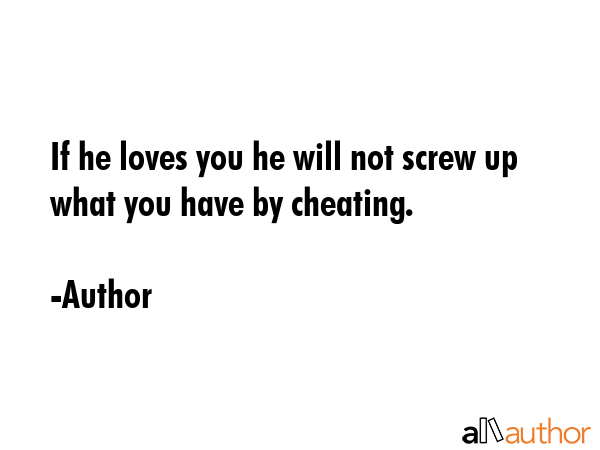 If he loves you he will not screw up what you have by cheating. - Author Quote