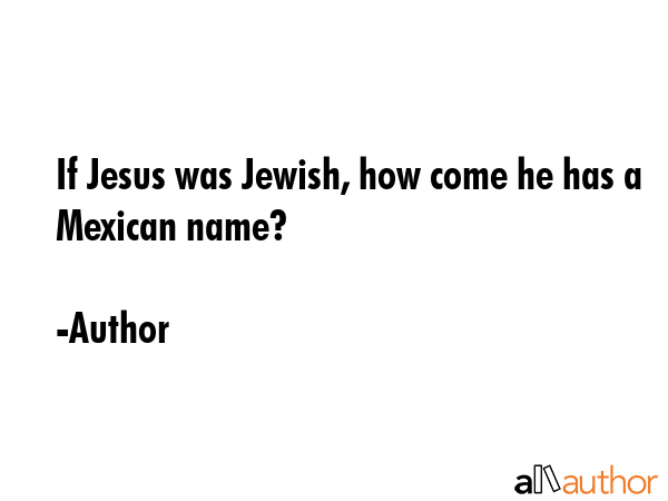 If Jesus was Jewish, how come he has a Mexican name? - Author Quote GIF