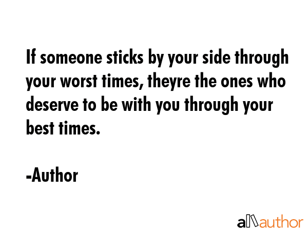 If someone sticks by your side through your worst times, theyre the ones who deserve to be with you... - Author Quote GIF