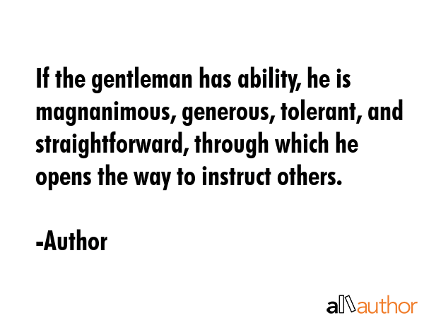 If the gentleman has ability, he is magnanimous, generous, tolerant, and straightforward, through... - Author Quote GIF