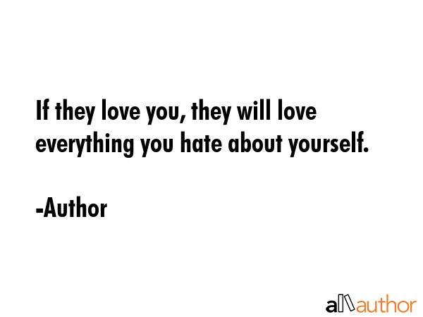 If they love you, they will love everything you hate about yourself. - Author Quote GIF